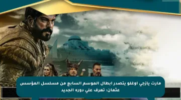 مارت يازجي أوغلو يتصدر أبطال الموسم السابع من مسلسل المؤسس عثمان: تعرف على دوره الجديد